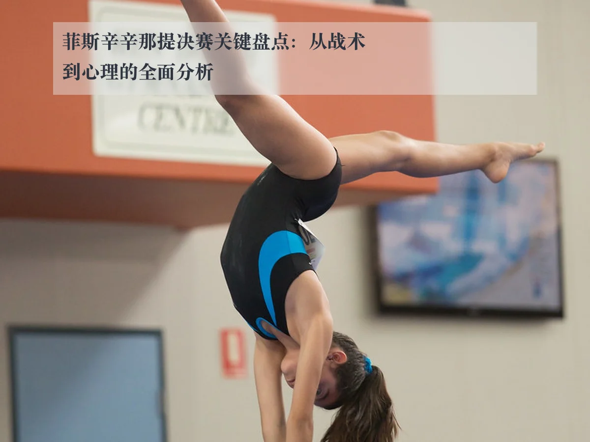 菲斯辛辛那提决赛关键盘点:从战术到心理的全面分析